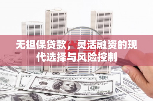 塘厦无担保贷款，灵活融资的现代选择与风险控制