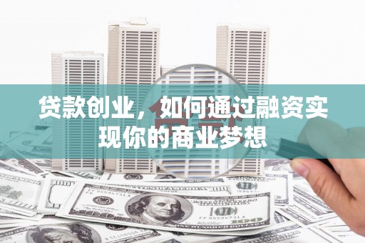 塘厦贷款创业，如何通过融资实现你的商业梦想