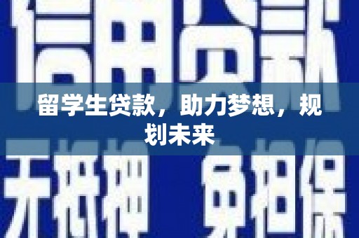 塘厦留学生贷款，助力梦想，规划未来