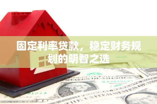塘厦固定利率贷款，稳定财务规划的明智之选