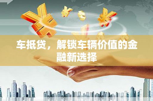 塘厦车抵贷，解锁车辆价值的金融新选择