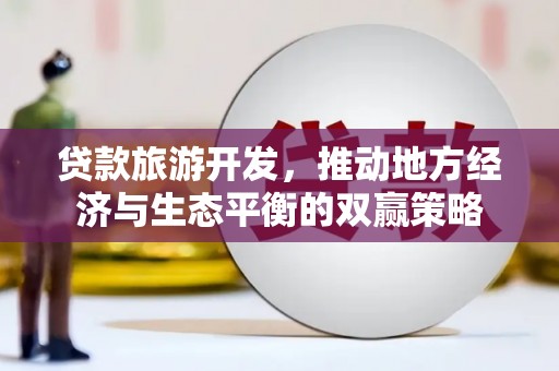 塘厦贷款旅游开发，推动地方经济与生态平衡的双赢策略