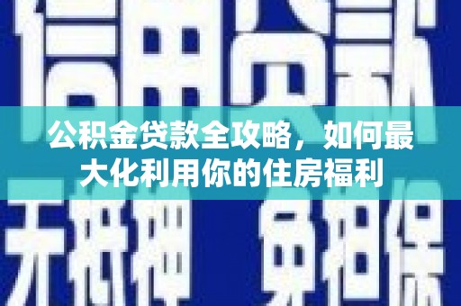塘厦公积金贷款全攻略，如何最大化利用你的住房福利