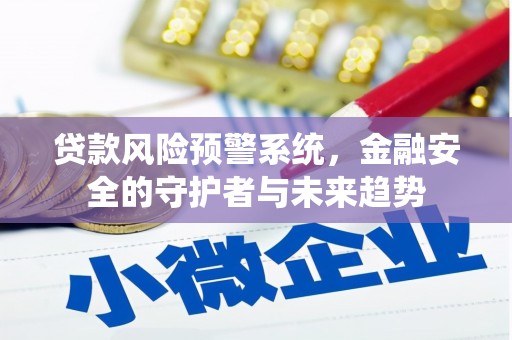塘厦贷款风险预警系统，金融安全的守护者与未来趋势