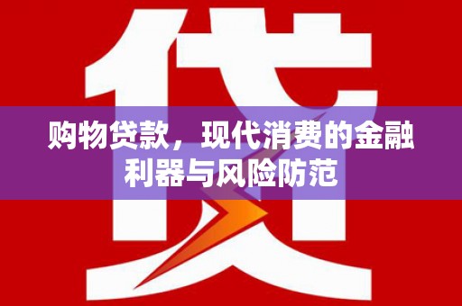 塘厦购物贷款，现代消费的金融利器与风险防范