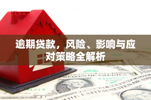 塘厦逾期贷款，风险、影响与应对策略全解析