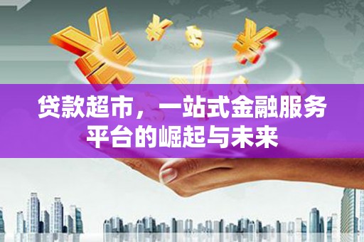 塘厦贷款超市，一站式金融服务平台的崛起与未来