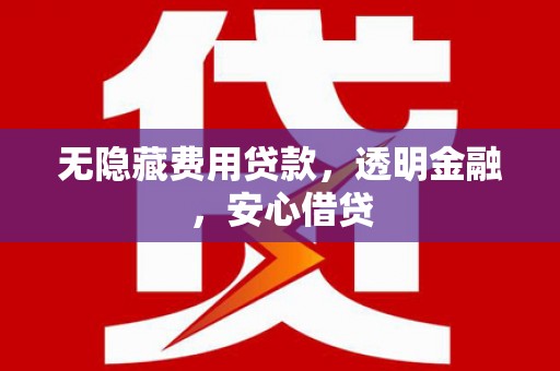 塘厦无隐藏费用贷款，透明金融，安心借贷