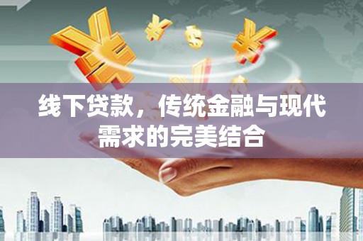 塘厦线下贷款，传统金融与现代需求的完美结合