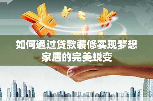 塘厦如何通过贷款装修实现梦想家居的完美蜕变