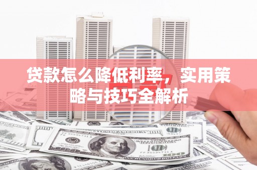 塘厦贷款怎么降低利率，实用策略与技巧全解析