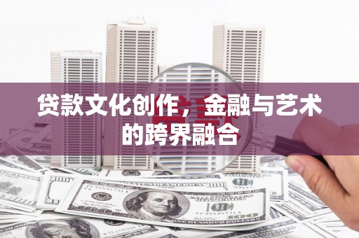 塘厦贷款文化创作，金融与艺术的跨界融合