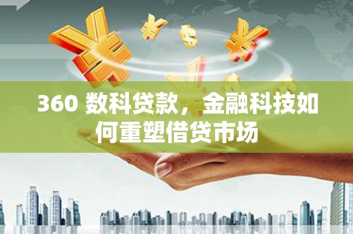 塘厦360 数科贷款，金融科技如何重塑借贷市场