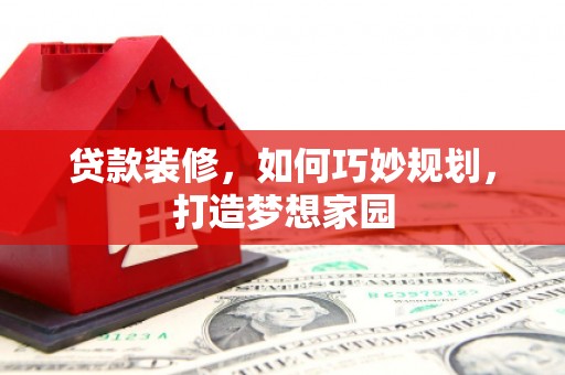 塘厦贷款装修，如何巧妙规划，打造梦想家园