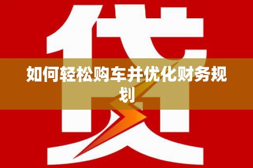 塘厦如何轻松购车并优化财务规划