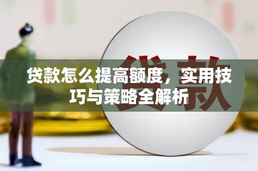 塘厦贷款怎么提高额度，实用技巧与策略全解析