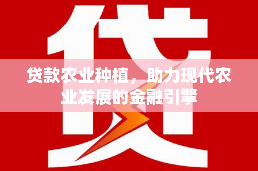 塘厦贷款农业种植，助力现代农业发展的金融引擎