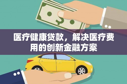 塘厦医疗健康贷款，解决医疗费用的创新金融方案