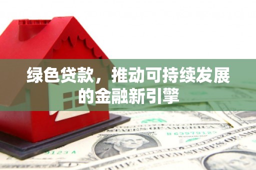 塘厦绿色贷款，推动可持续发展的金融新引擎
