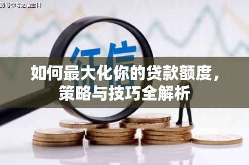 塘厦如何最大化你的贷款额度，策略与技巧全解析