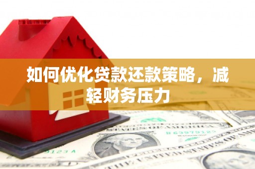 塘厦如何优化贷款还款策略，减轻财务压力