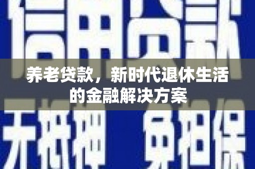 塘厦养老贷款，新时代退休生活的金融解决方案