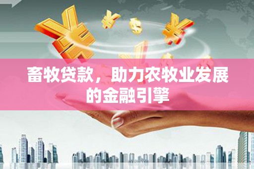 塘厦畜牧贷款，助力农牧业发展的金融引擎