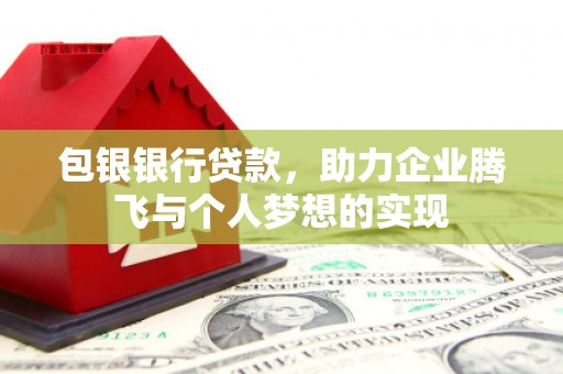 塘厦包银银行贷款，助力企业腾飞与个人梦想的实现