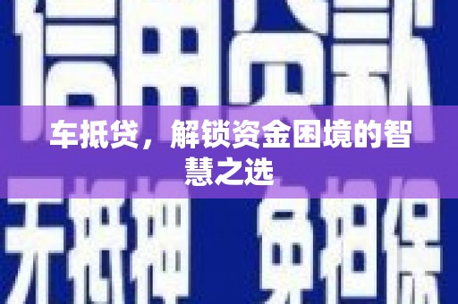 塘厦车抵贷，解锁资金困境的智慧之选