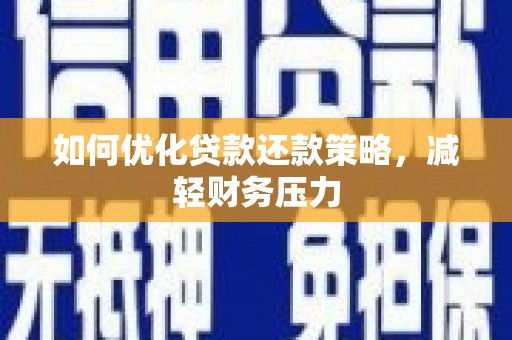 塘厦如何优化贷款还款策略，减轻财务压力