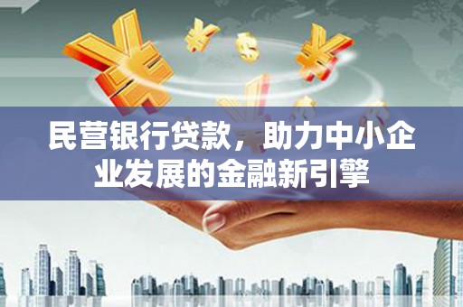 塘厦民营银行贷款，助力中小企业发展的金融新引擎