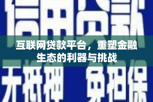 塘厦互联网贷款平台，重塑金融生态的利器与挑战