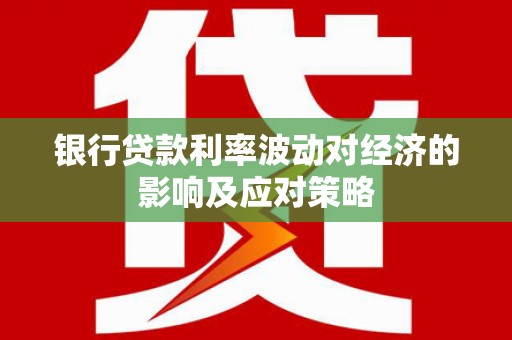 塘厦银行贷款利率波动对经济的影响及应对策略