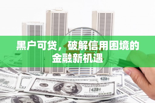 塘厦黑户可贷，破解信用困境的金融新机遇