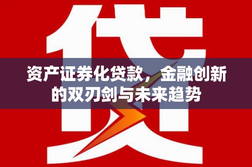 塘厦资产证券化贷款，金融创新的双刃剑与未来趋势