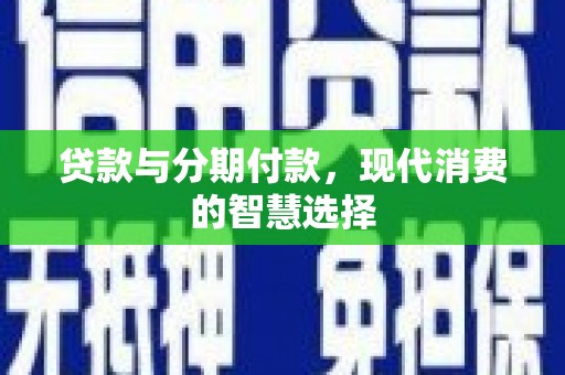 塘厦贷款与分期付款，现代消费的智慧选择