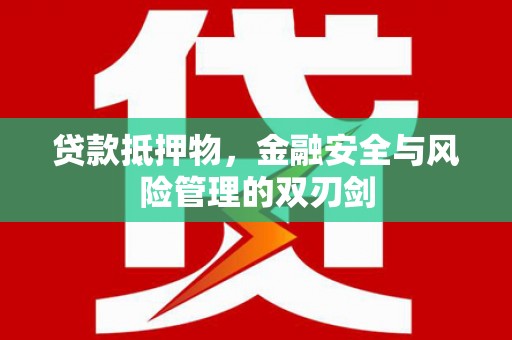 塘厦贷款抵押物，金融安全与风险管理的双刃剑