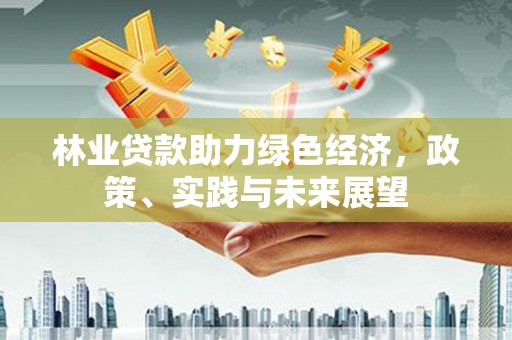 塘厦林业贷款助力绿色经济，政策、实践与未来展望