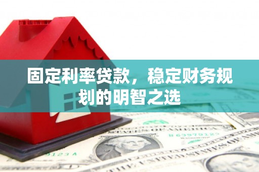 塘厦固定利率贷款，稳定财务规划的明智之选