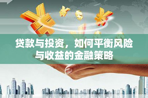 塘厦贷款与投资，如何平衡风险与收益的金融策略