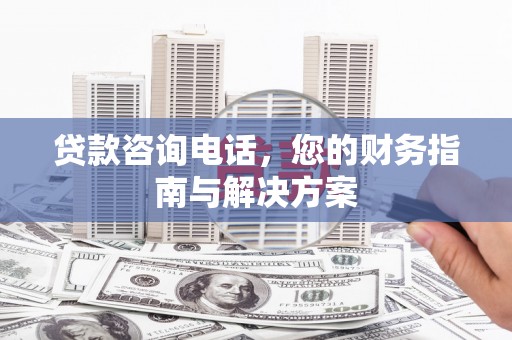 塘厦贷款咨询电话，您的财务指南与解决方案