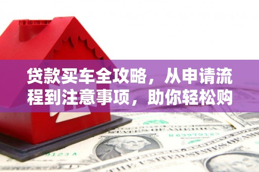 塘厦贷款买车全攻略，从申请流程到注意事项，助你轻松购车
