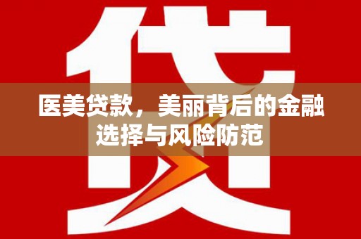 塘厦医美贷款，美丽背后的金融选择与风险防范