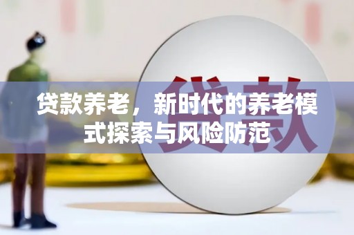 塘厦贷款养老，新时代的养老模式探索与风险防范