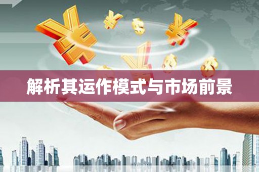 塘厦解析其运作模式与市场前景