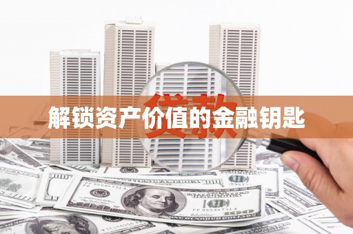塘厦解锁资产价值的金融钥匙