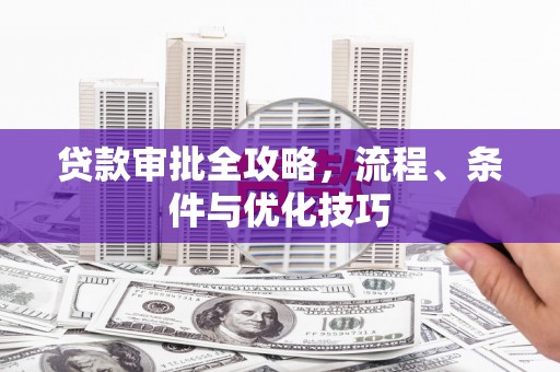 塘厦贷款审批全攻略，流程、条件与优化技巧