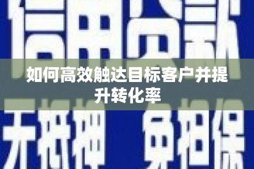 塘厦如何高效触达目标客户并提升转化率