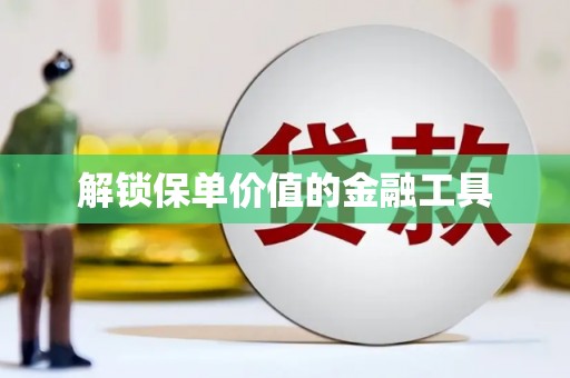 塘厦解锁保单价值的金融工具