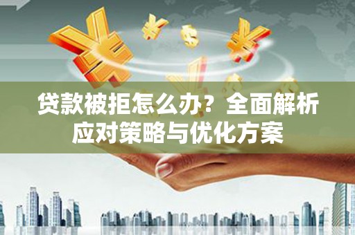 塘厦贷款被拒怎么办？全面解析应对策略与优化方案